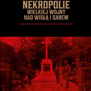 Nekropolie Wielkiej Wojny nad Wisłą i Sanem